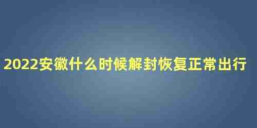 安徽什么时候可以解封(安徽什么时候才能解除封城)